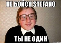 не бойся stefano ты не один