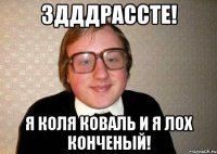 здддрассте! я коля коваль и я лох конченый!