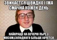 звикаєтся швидко і їжа смачна кожен день найкраще на вечерю пьре з мясом,солодкого більше хочется