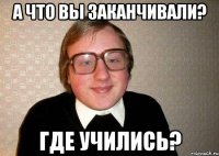 а что вы заканчивали? где учились?