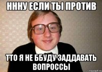 ннну если ты против тто я не ббуду заддавать вопроссы