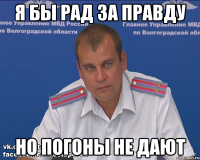 я бы рад за правду но погоны не дают