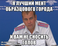 я лучший мент образцового города и вам не сносить голов