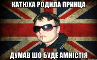 катюха родила принца думав шо буде амністія