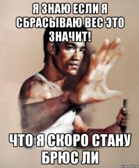 я знаю если я сбрасываю вес это значит! что я скоро стану брюс ли