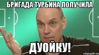 бригада турбина получила дуойку!