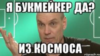 я букмейкер да? из космоса