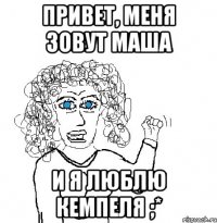 привет, меня зовут маша и я люблю кемпеля ;*