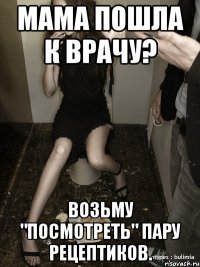 мама пошла к врачу? возьму "посмотреть" пару рецептиков.