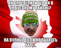 як опреділити що ви в індуському районі? на вулиці должно пахнуть карі...