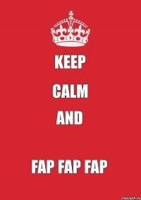 KEEP CALM AND FAP FAP FAP