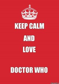 KEEP CALM AND LOVE DOCTOR WHO