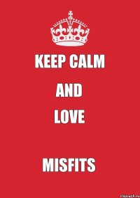 KEEP CALM AND LOVE MISFITS