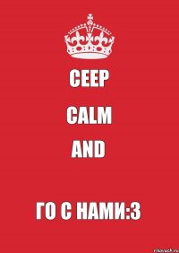 Ceep Calm And Го с нами:3