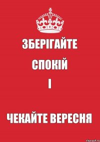 Зберігайте Спокій і чекайте вересня