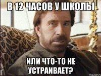 в 12 часов у школы или что-то не устраивает?