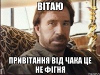 вітаю привітання від чака це не фігня