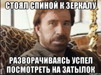 стоял спиной к зеркалу разворачиваясь успел посмотреть на затылок