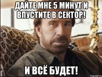 дайте мне 5 минут и впустите в сектор! и всё будет!