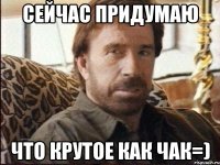 сейчас придумаю что крутое как чак=)