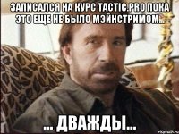 записался на курс tactic.pro пока это еще не было мэйнстримом... ... дважды...