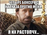 четыре боксера с кавказа против меня. я их растопчу...