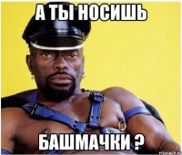 а ты носишь башмачки ?