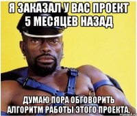 я заказал у вас проект 5 месяцев назад думаю пора обговорить алгоритм работы этого проекта.