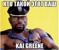 кто такой этот ваш kai greene