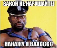 закон не нарушайте! накажу я ваасссс