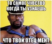 то самое чувство когда ты узнаешь что твой отец мент