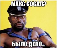 макс сосал? было дело...