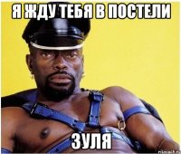 я жду тебя в постели зуля