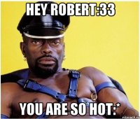 hey robert:33 you are so hot:*