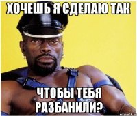 хочешь я сделаю так чтобы тебя разбанили?