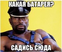 какая батарея? садись сюда