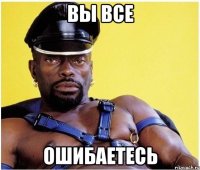 вы все ошибаетесь