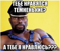 тебе нравятся темненькие? а тебе я нравлюсь???