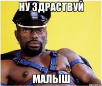 ну здраствуй малыш