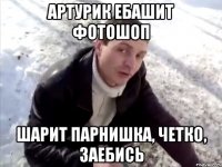 артурик ебашит фотошоп шарит парнишка, четко, заебись