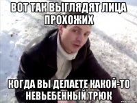 вот так выглядят лица прохожих когда вы делаете какой-то невьебенный трюк