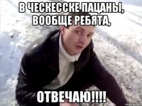 в ческесске пацаны, вообще ребята, отвечаю!!!