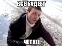 все будеет чётко