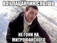 воу пацанчик слышь не гони на митрофанского