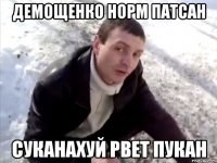 демощенко норм патсан суканахуй рвет пукан