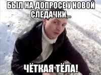 был на допросе у новой следачки... чёткая тёла!