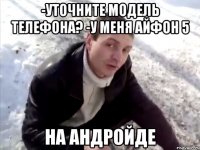 -уточните модель телефона? -у меня айфон 5 на андройде