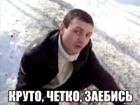  круто, четко, заебись