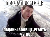продали омез д? пацаны вообще, ребята, четко
