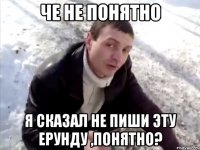 че не понятно я сказал не пиши эту ерунду ,понятно?